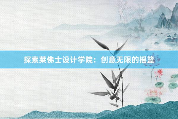 探索莱佛士设计学院：创意无限的摇篮